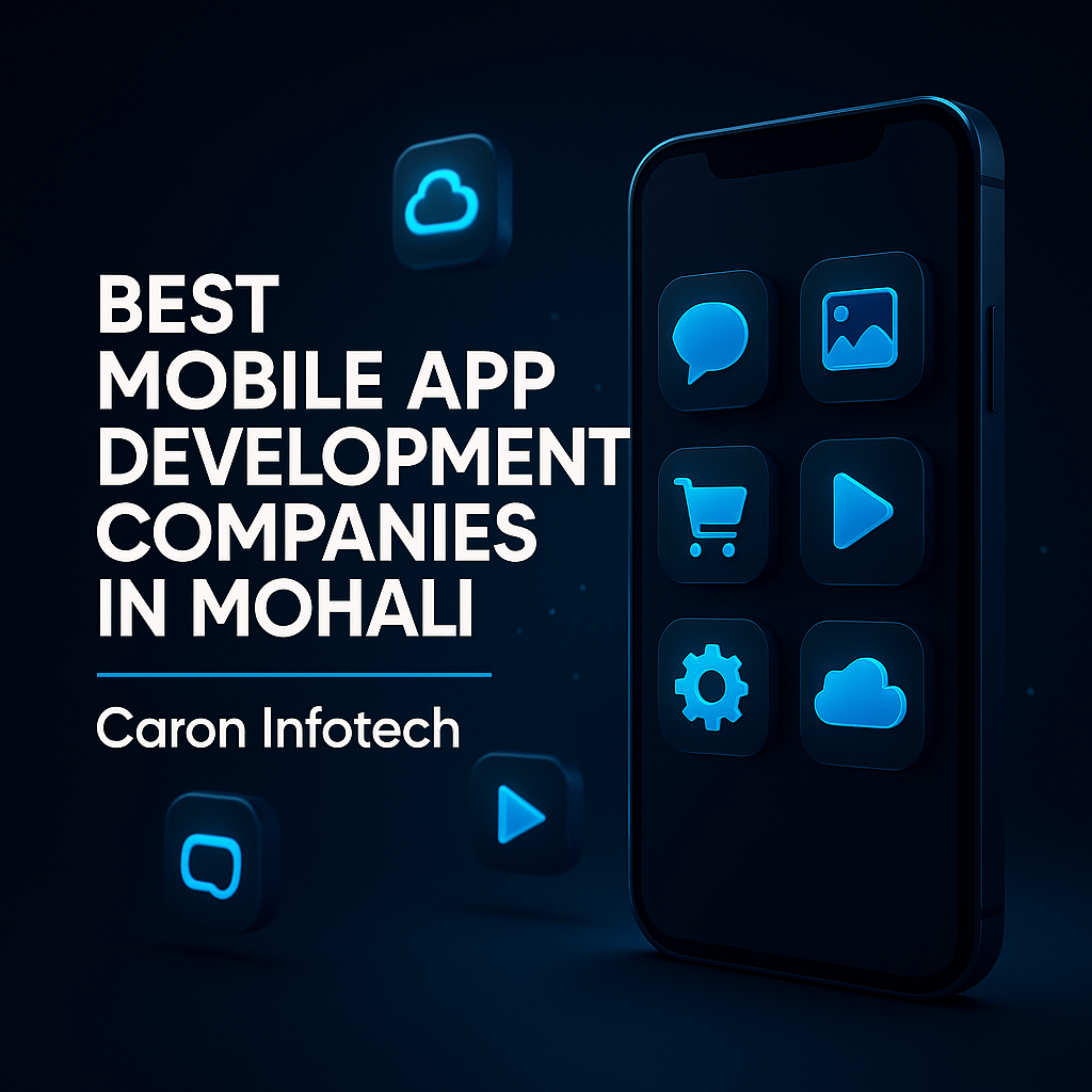 Transforming Ideas into Digital Success by the Best Mobile App Development Companies in Mohali with Caron Infotech